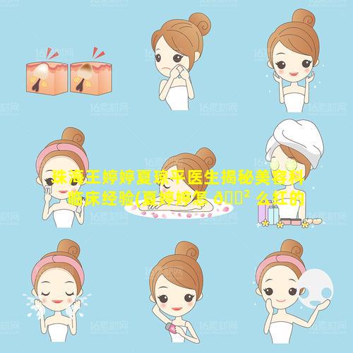 珠海王婷婷夏琼平医生揭秘美容科临床经验(夏婷婷怎 🌲 么红的)